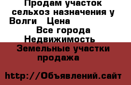 Продам участок сельхоз назначения у Волги › Цена ­ 3 000 000 - Все города Недвижимость » Земельные участки продажа   